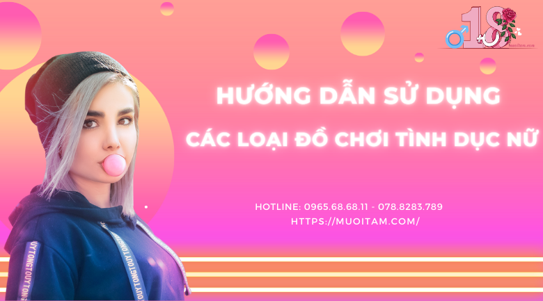 Hướng dẫn sử dụng các loại đồ chơi tình dục nữ an toàn, dễ dàng đạt khoái cảm